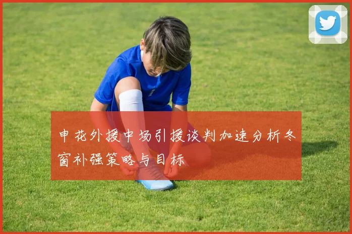 申花外援中场引援谈判加速分析冬窗补强策略与目标