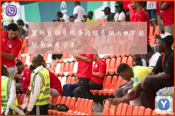 篮网巨额合同争抢球员湖人绝不能轻易放走小里