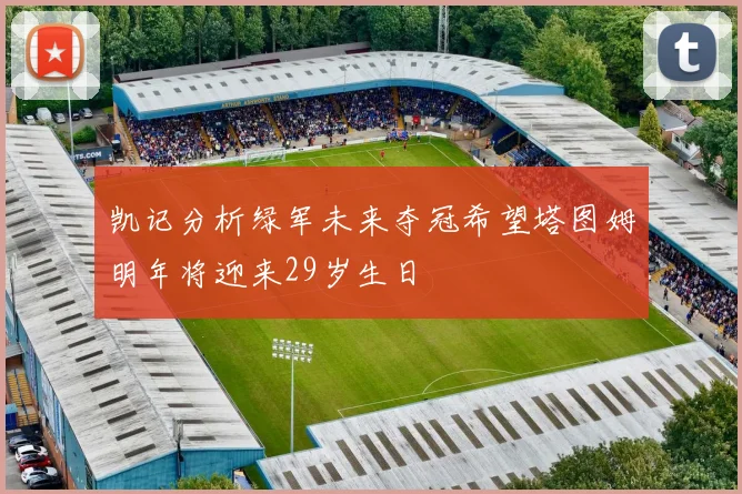 凯记分析绿军未来夺冠希望塔图姆明年将迎来29岁生日