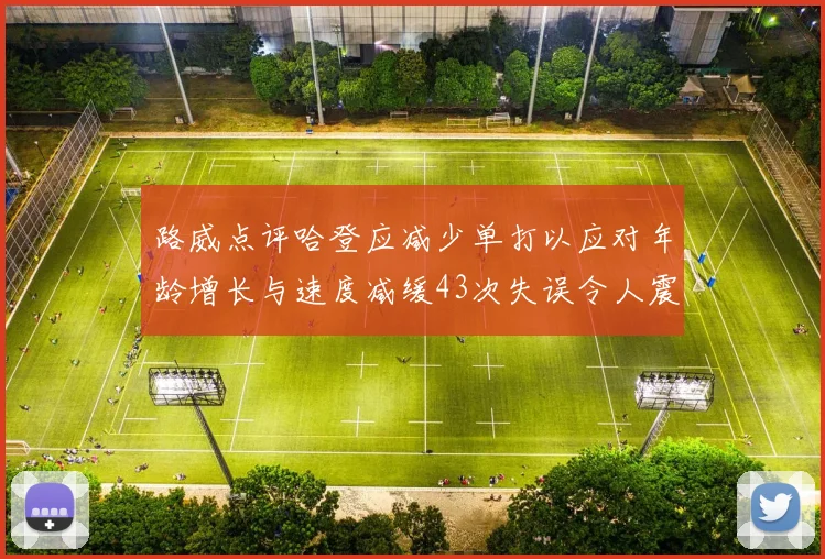 路威点评哈登应减少单打以应对年龄增长与速度减缓43次失误令人震惊