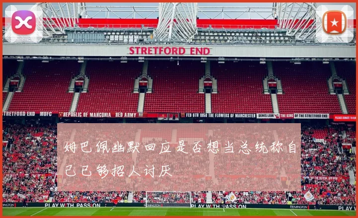 姆巴佩幽默回应是否想当总统称自己已够招人讨厌