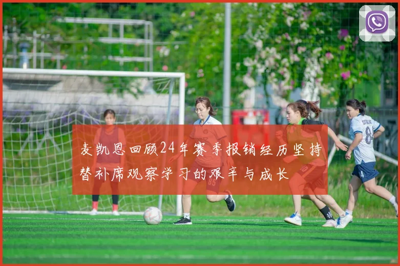 麦凯恩回顾24年赛季报销经历坚持替补席观察学习的艰辛与成长