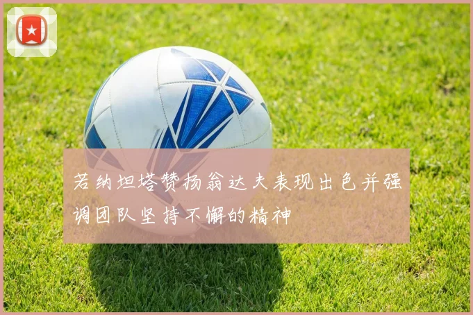 若纳坦塔赞扬翁达夫表现出色并强调团队坚持不懈的精神