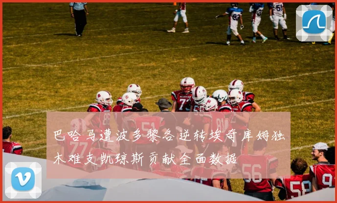 巴哈马遭波多黎各逆转埃奇库姆独木难支凯琼斯贡献全面数据