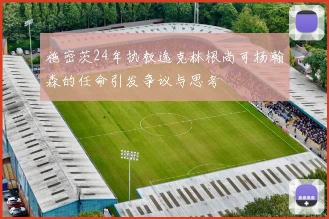 施密茨24年执教选克林根尚可杨瀚森的任命引发争议与思考
