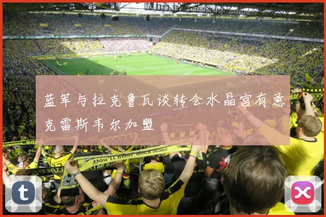 蓝军与拉克鲁瓦谈转会水晶宫有意克雷斯韦尔加盟