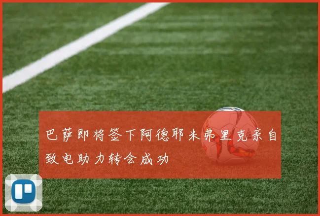 巴萨即将签下阿德耶米弗里克亲自致电助力转会成功
