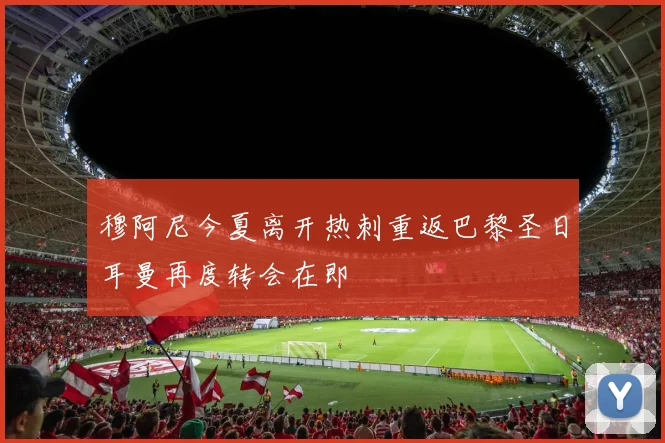 穆阿尼今夏离开热刺重返巴黎圣日耳曼再度转会在即