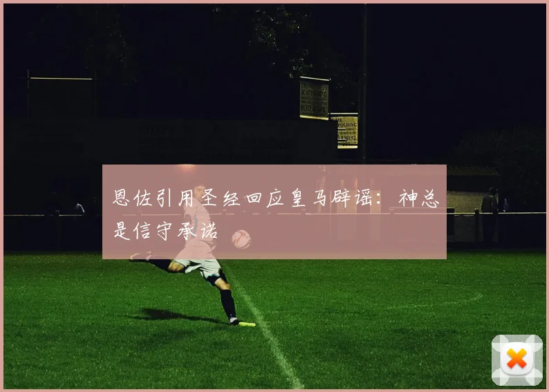 恩佐引用圣经回应皇马辟谣：神总是信守承诺