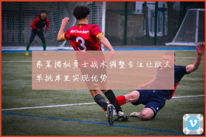弗莱揭秘勇士战术调整专注让欧文单挑库里实现优势
